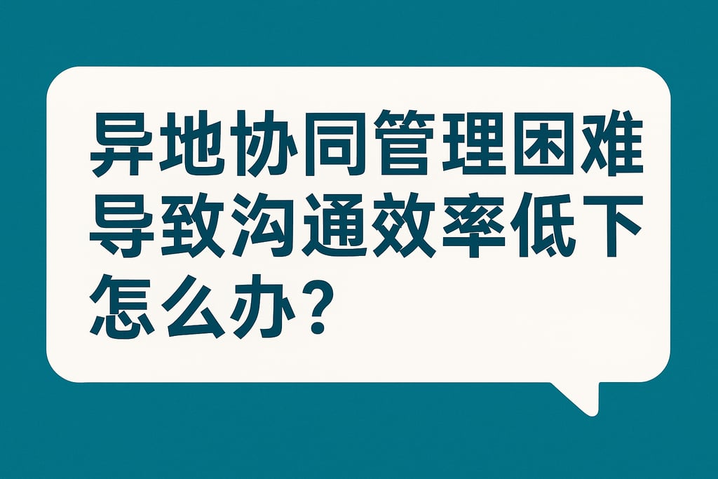 异地协同管理困难导致沟通效率低下怎么办