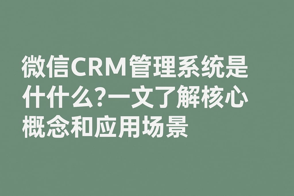 微信CRM管理系统是什么？一文了解核心概念和应用场景