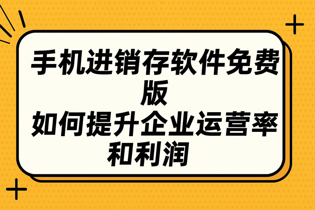 手机进销存软件免费版如何提升企业运营效率和利润