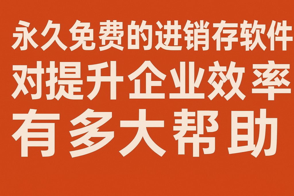 永久免费的进销存软件对提升企业效率有多大帮助