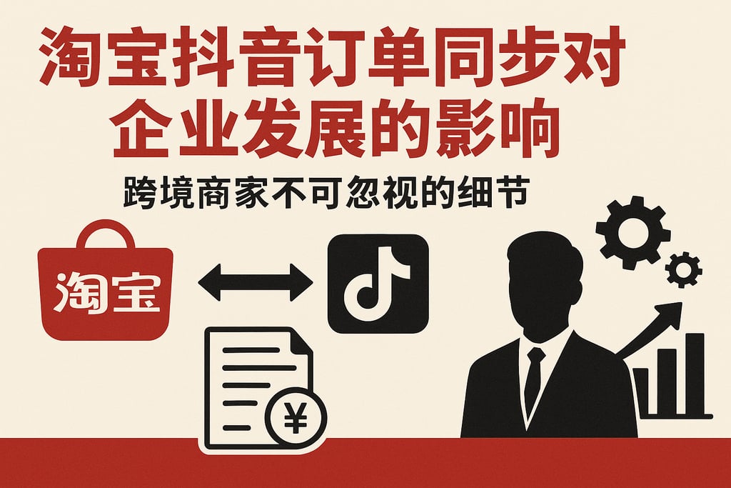 淘宝抖音订单同步对企业发展的影响，跨境商家不可忽视的细节