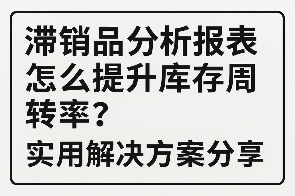 滞销品分析报表怎么提升库存周转率？实用解决方案分享