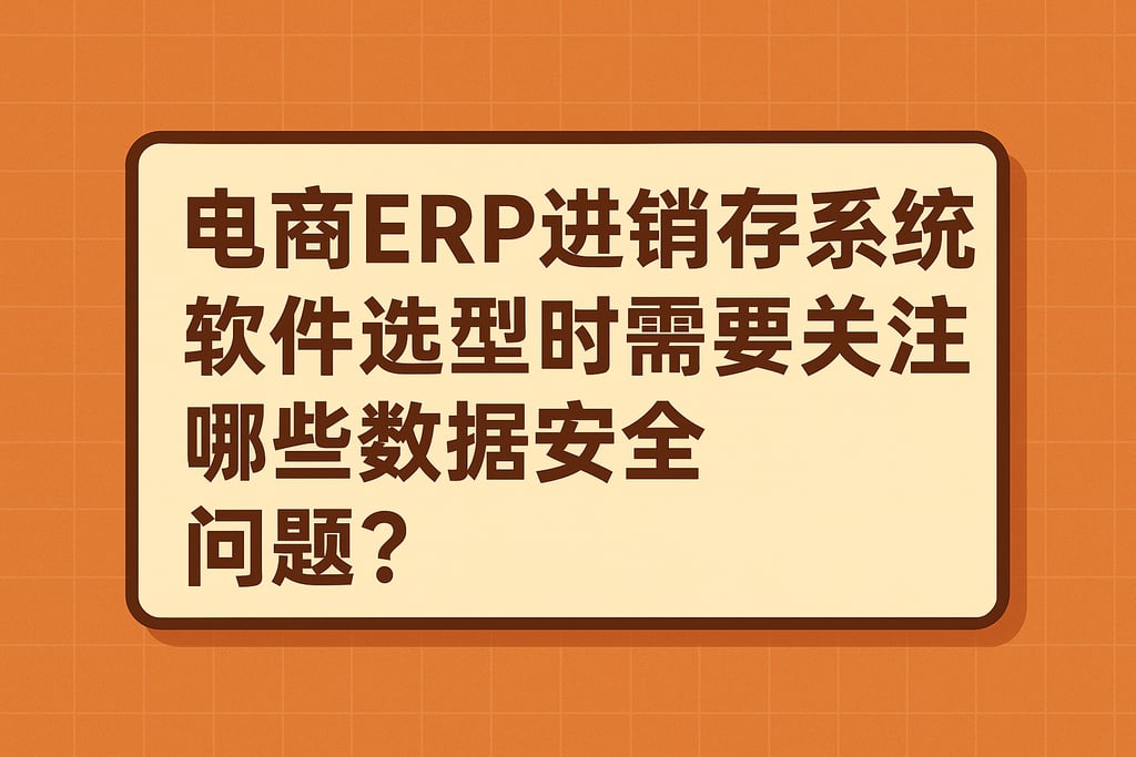 电商erp进销存系统软件选型时需要关注哪些数据安全问题？