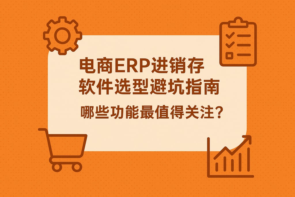 电商erp进销存软件选型避坑指南，哪些功能最值得关注？