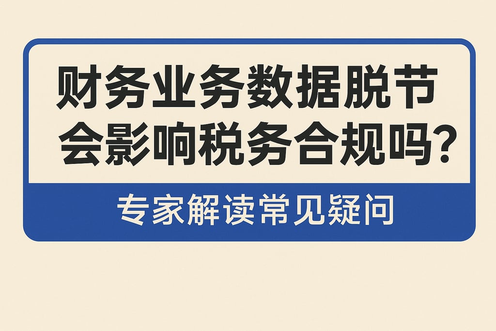 财务业务数据脱节会影响税务合规吗？专家解读常见疑问