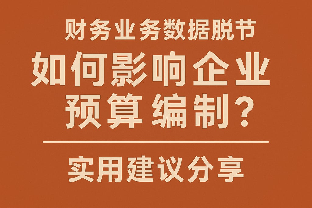 财务业务数据脱节如何影响企业预算编制？实用建议分享