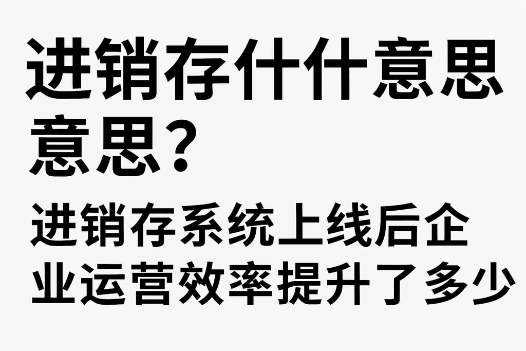 进销存是什么意思？进销存系统上线后企业运营效率提升了多少