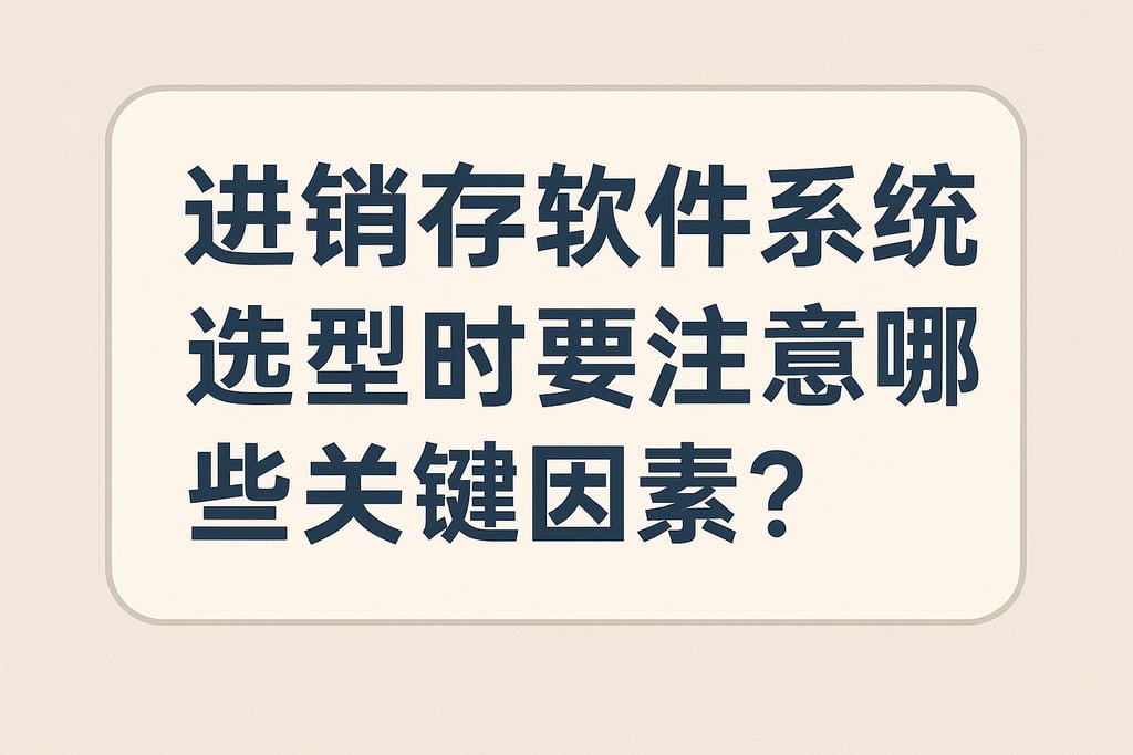 进销存软件公司系统选型时要注意哪些关键因素？