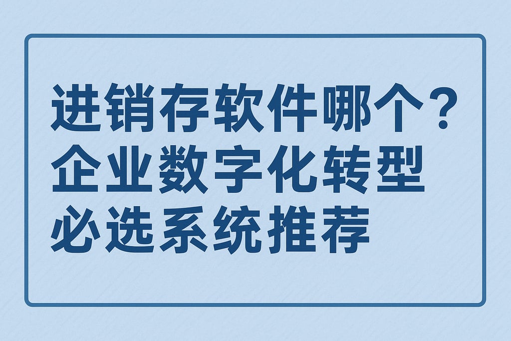 进销存软件哪个好？企业数字化转型必选系统推荐