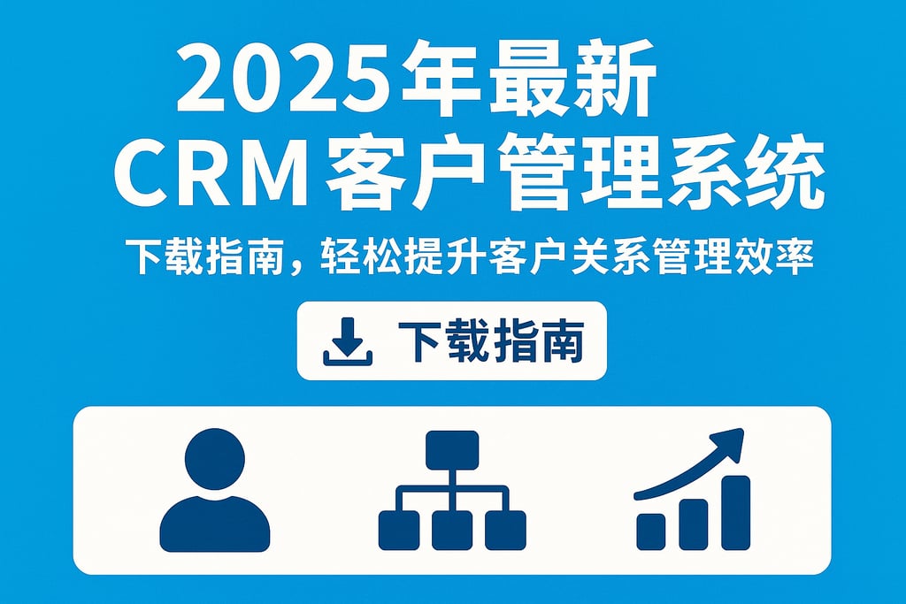 2025年最新crm客户管理系统下载指南，轻松提升客户关系管理效率