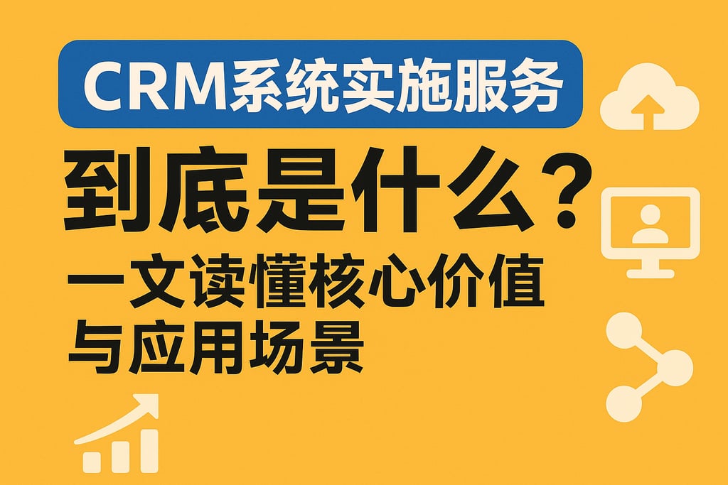 CRM系统实施服务到底是什么？一文读懂核心价值与应用场景