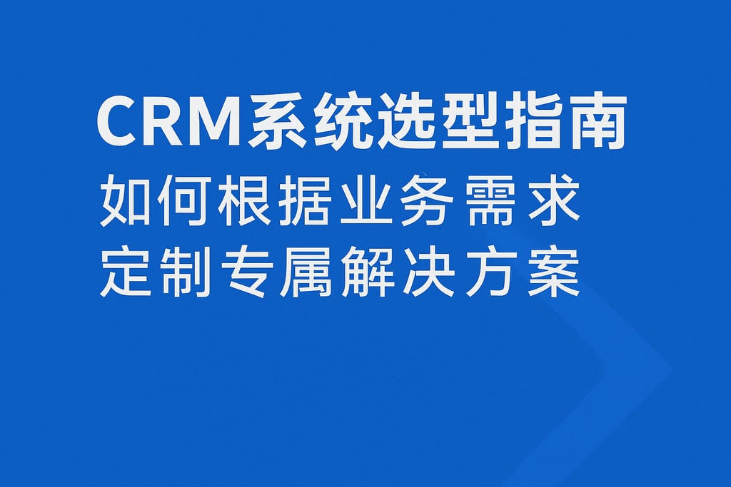 CRM系统选型指南：如何根据业务需求定制专属解决方案