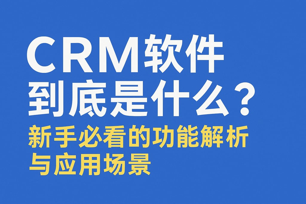 CRM软件到底是什么？新手必看的功能解析与应用场景