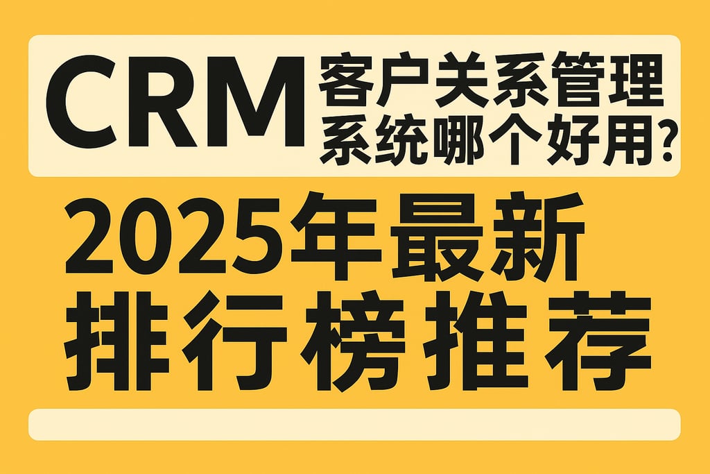 crm客户关系管理系统哪个好用？2025年最新排行榜推荐