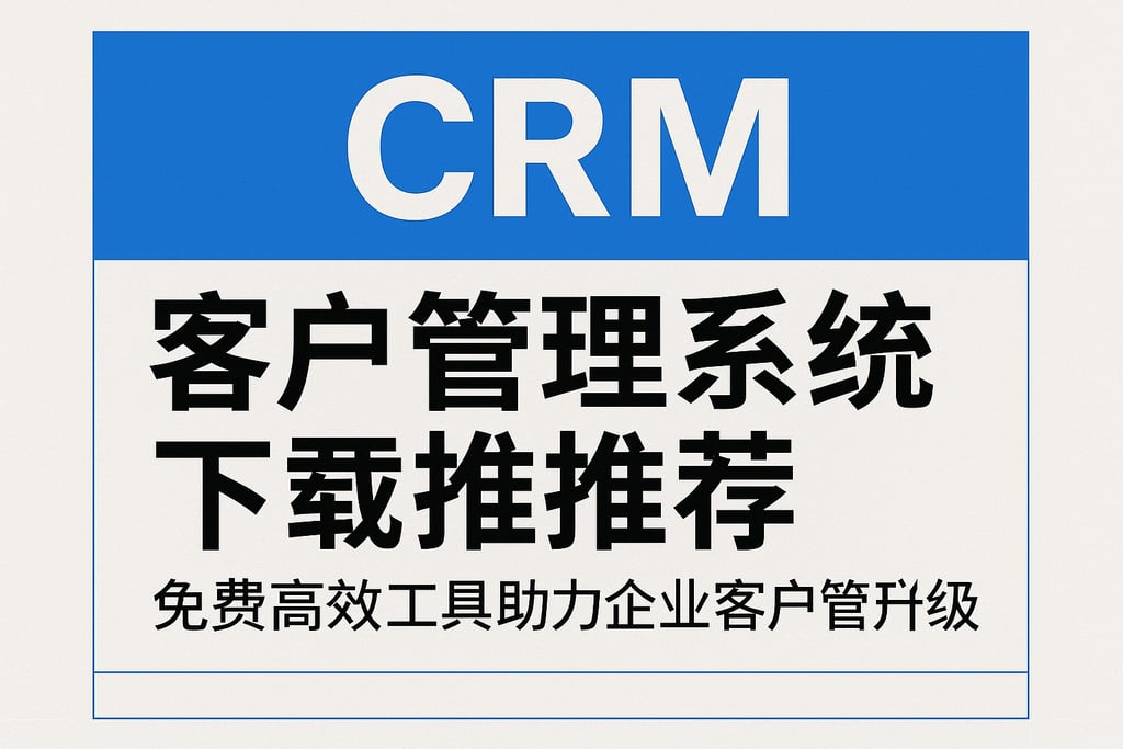 crm客户管理系统下载推荐：免费高效工具助力企业客户管理升级