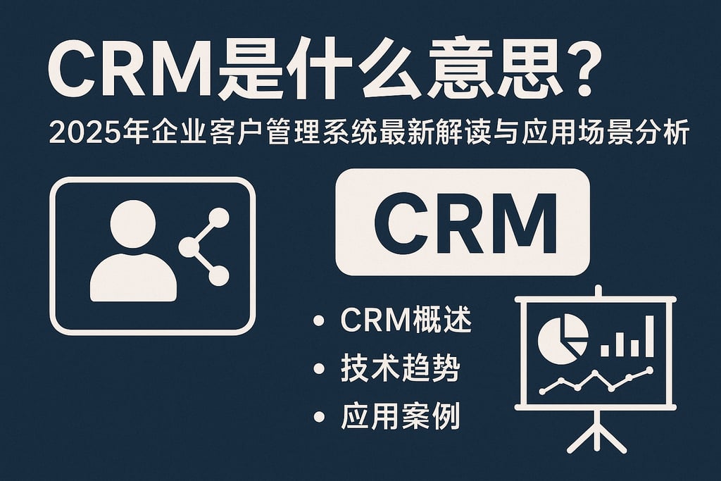 crm是什么意思？2025年企业客户管理系统最新解读与应用场景分析