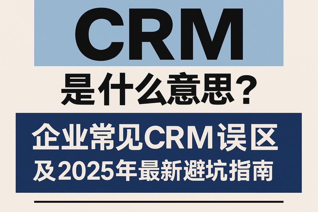 crm是什么意思？企业常见crm误区及2025年最新避坑指南