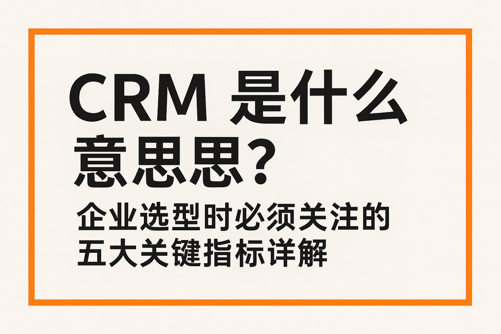 crm是什么意思？企业选型时必须关注的五大关键指标详解