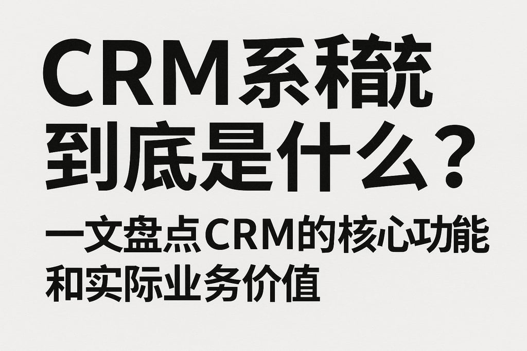crm系统到底是什么？一文盘点crm的核心功能和实际业务价值