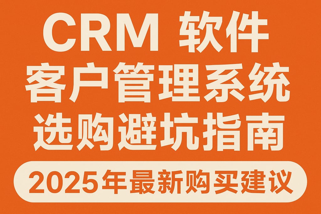 crm软件客户管理系统选购避坑指南，2025年最新购买建议