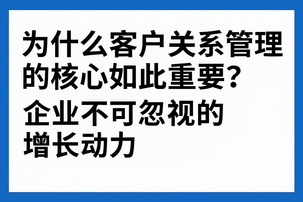 为什么客户关系管理的核心如此重要？企业不可忽视的增长动力