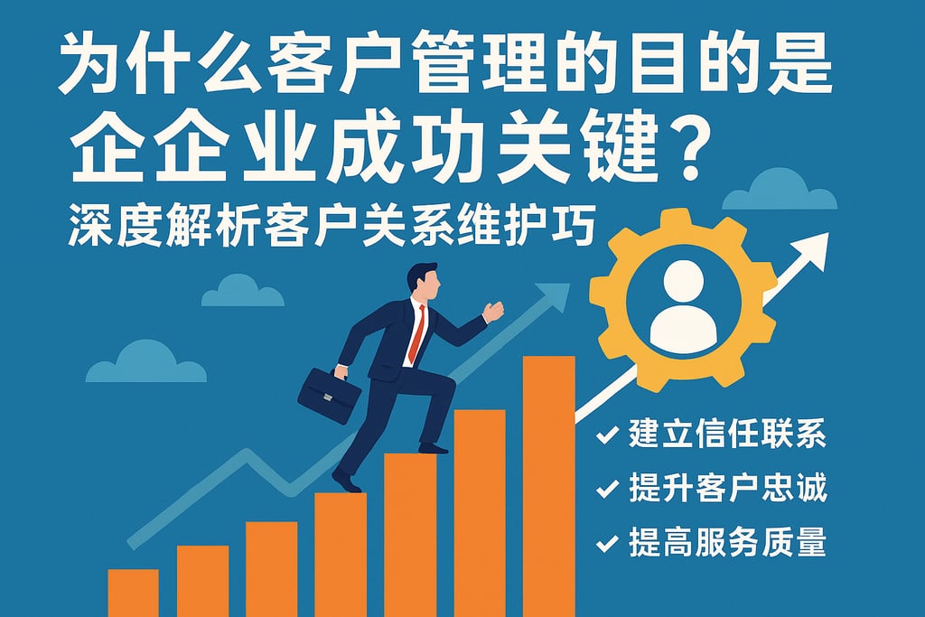 为什么客户管理的目的是企业成功关键？深度解析客户关系维护技巧