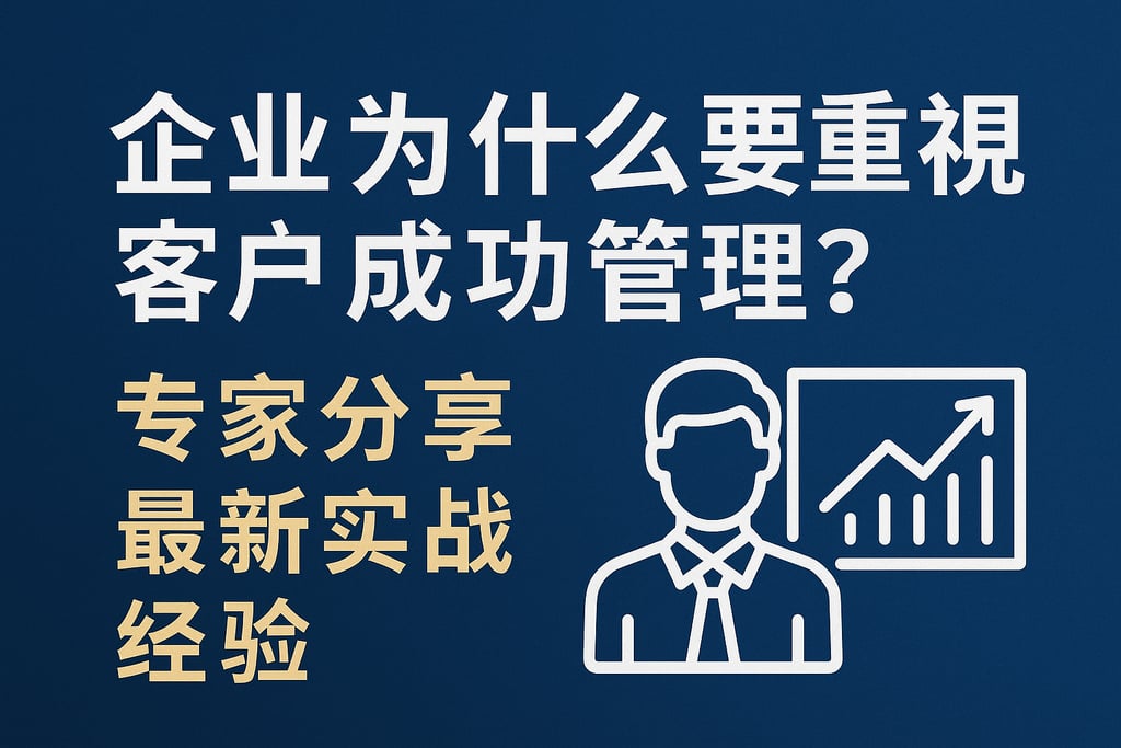 企业为什么要重视客户成功管理？专家分享最新实战经验