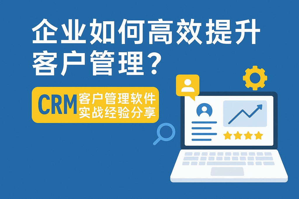 企业如何高效提升客户管理？CRM客户管理软件实战经验分享