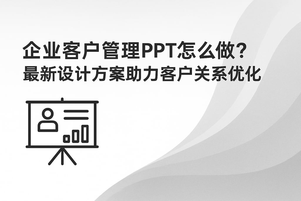 企业客户管理ppt怎么做？最新设计方案助力客户关系优化