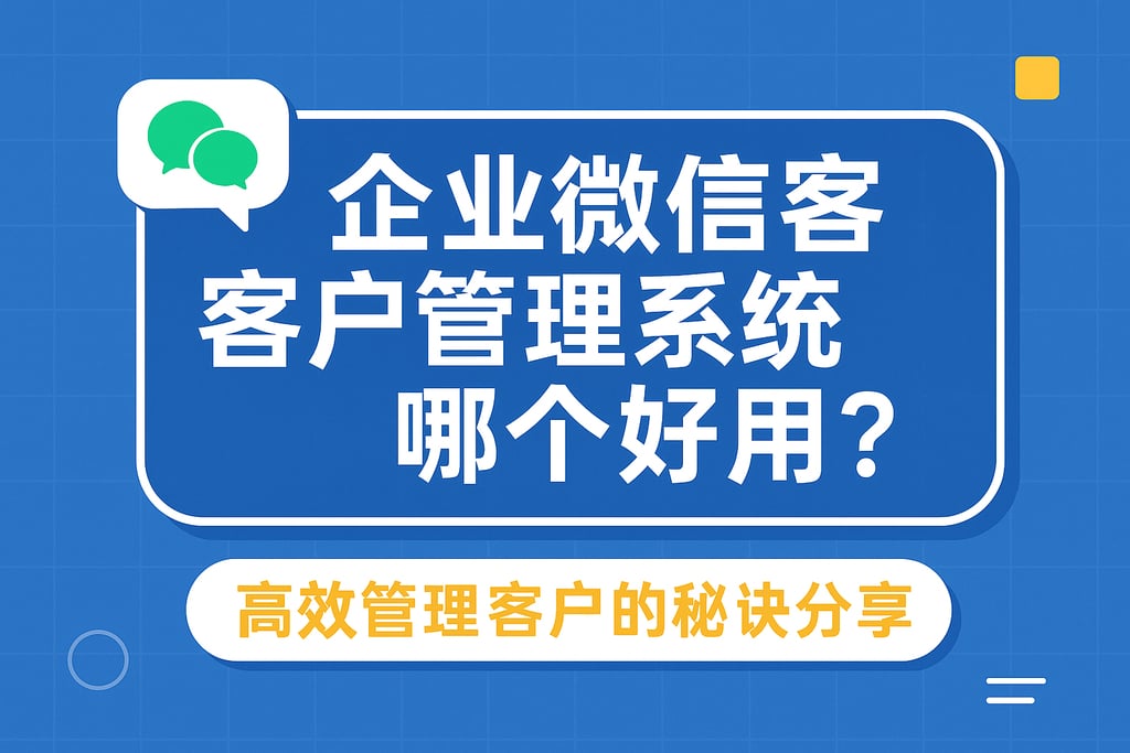 企业微信客户管理系统哪个好用？高效管理客户的秘诀分享