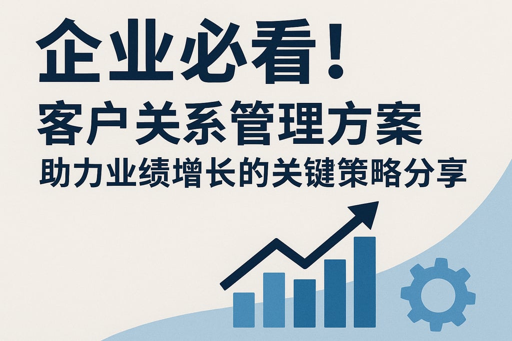 企业必看！客户关系管理方案助力业绩增长的关键策略分享