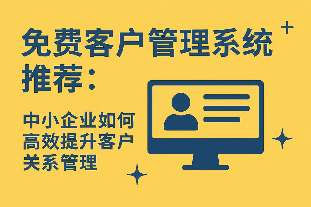免费客户管理系统推荐：中小企业如何高效提升客户关系管理