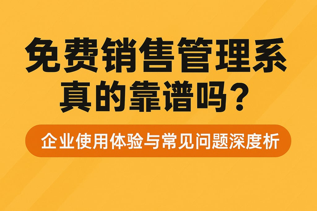 免费销售管理系统真的靠谱吗？企业使用体验与常见问题深度解析