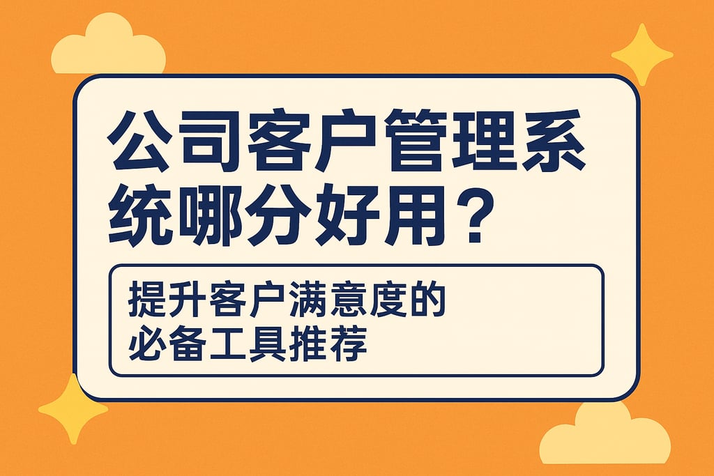 公司客户管理系统哪个好用？提升客户满意度的必备工具推荐
