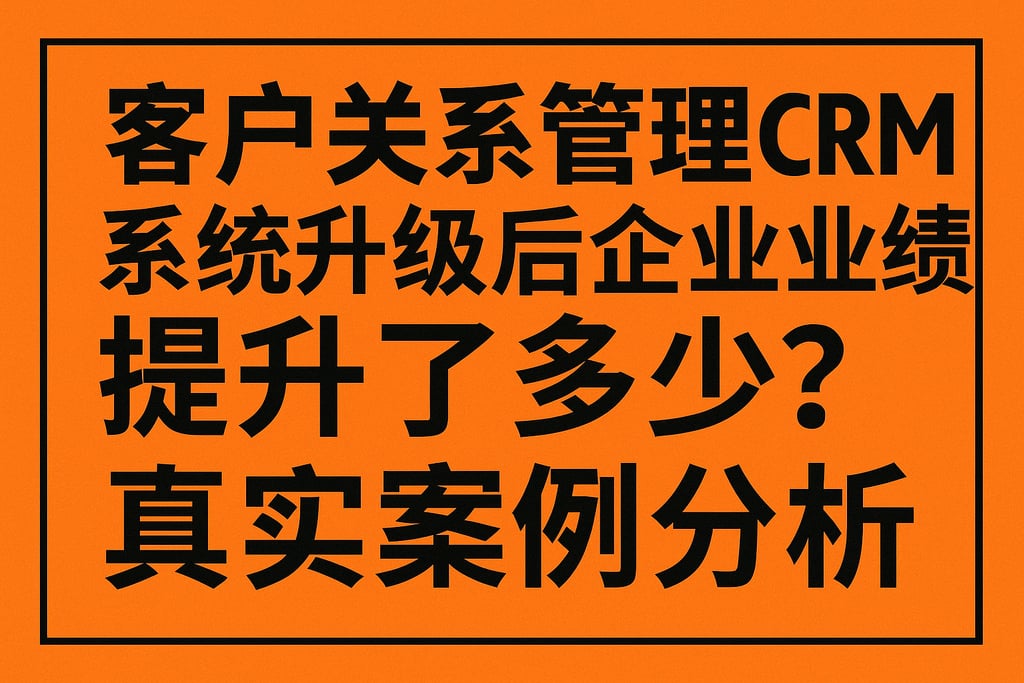 客户关系管理CRM系统升级后企业业绩提升了多少？真实案例分析