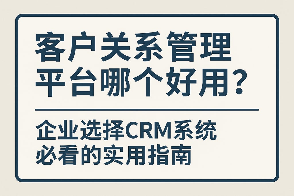 客户关系管理平台哪个好用？企业选择CRM系统必看的实用指南