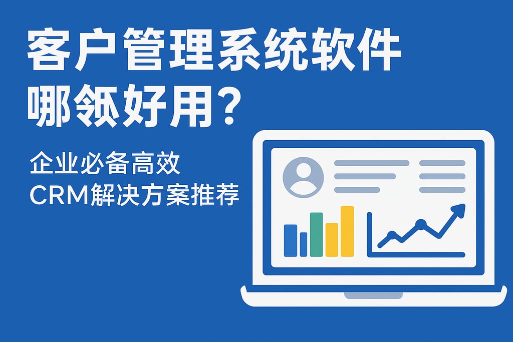 客户管理系统软件哪个好用？企业必备高效CRM解决方案推荐