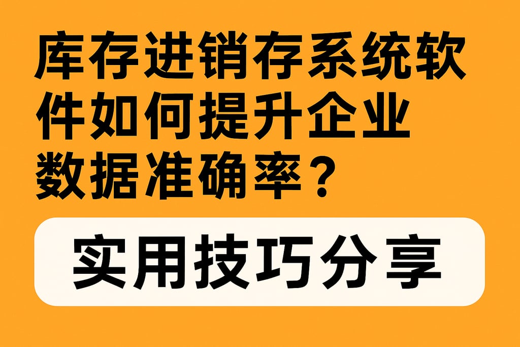 库存进销存系统软件如何提升企业数据准确率？实用技巧分享