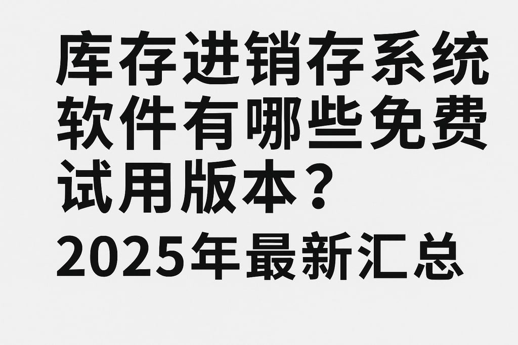 库存进销存系统软件有哪些免费试用版本？2025年最新汇总