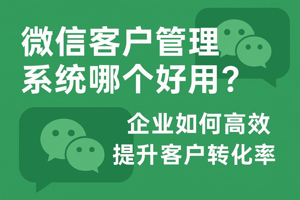 微信客户管理系统哪个好用？企业如何高效提升客户转化率
