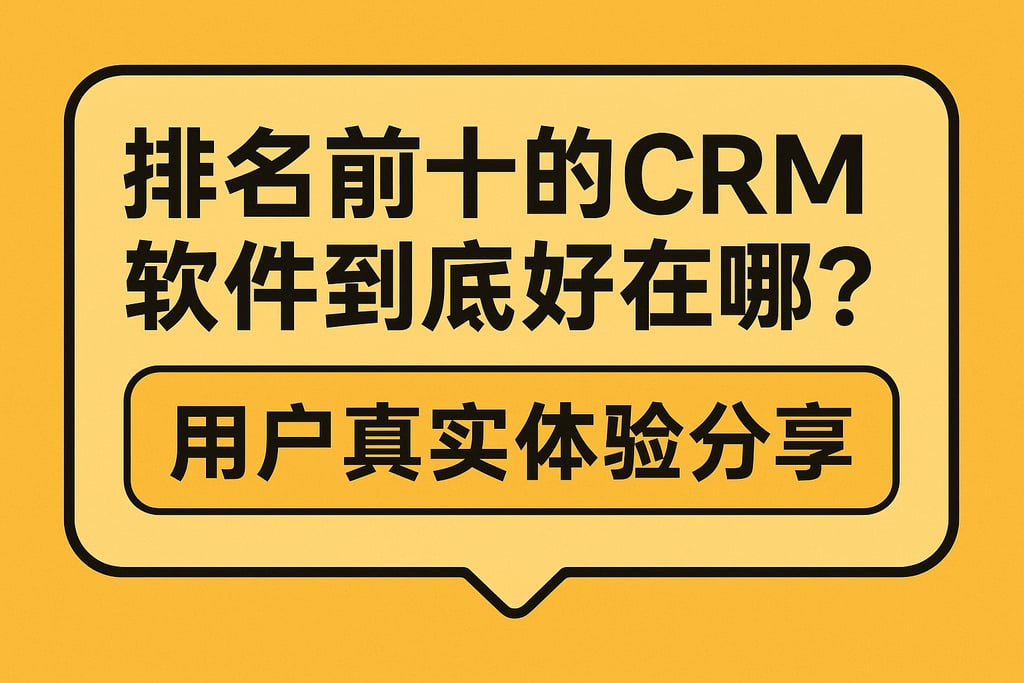 排名前十的CRM软件到底好在哪？用户真实体验分享