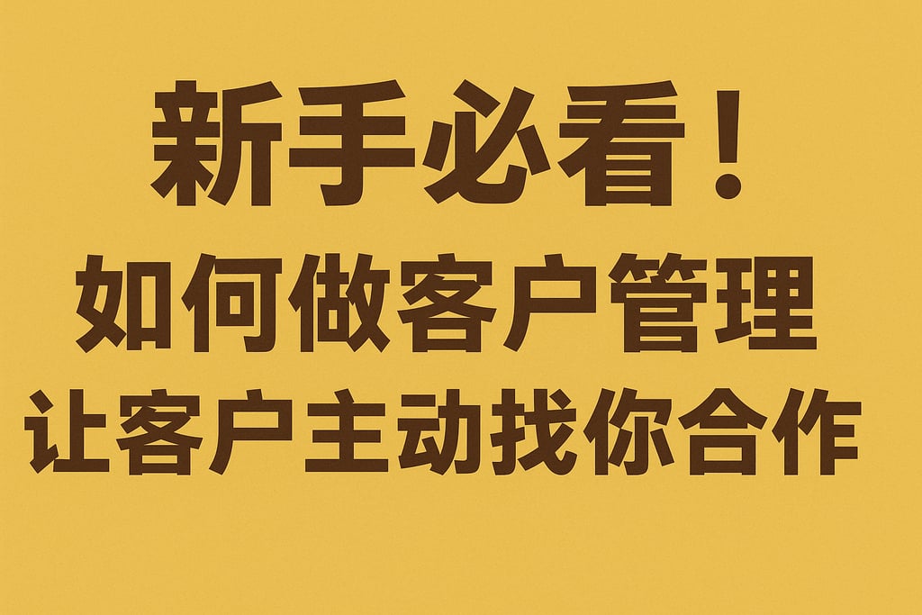 新手必看！如何做客户管理让客户主动找你合作