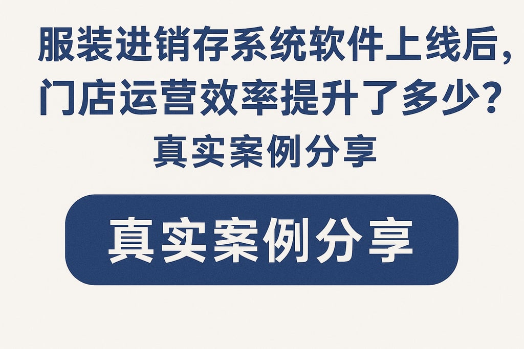 服装进销存系统软件上线后，门店运营效率提升了多少？真实案例分享