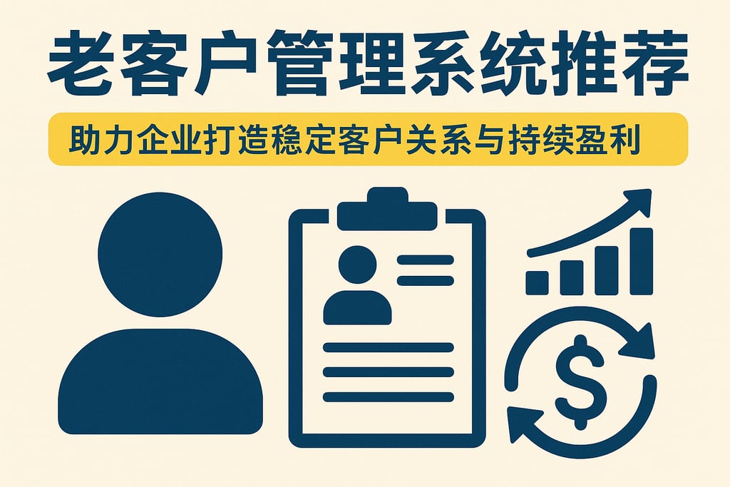 老客户管理系统推荐，助力企业打造稳定客户关系与持续盈利