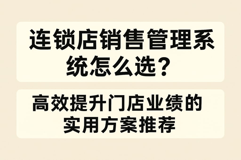 连锁店销售管理系统怎么选？高效提升门店业绩的实用方案推荐