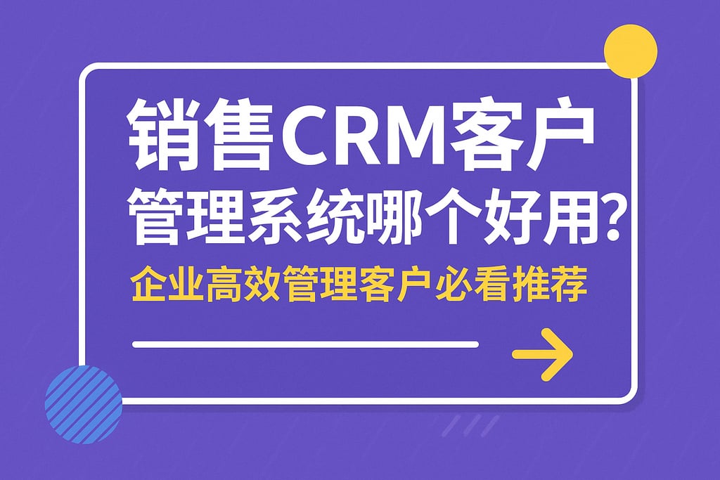 销售crm客户管理系统哪个好用？企业高效管理客户必看推荐