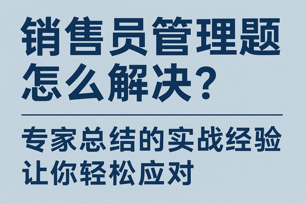 销售员管理难题怎么解决？专家总结的实战经验让你轻松应对
