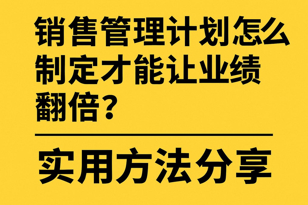 销售管理计划怎么制定才能让业绩翻倍？实用方法分享