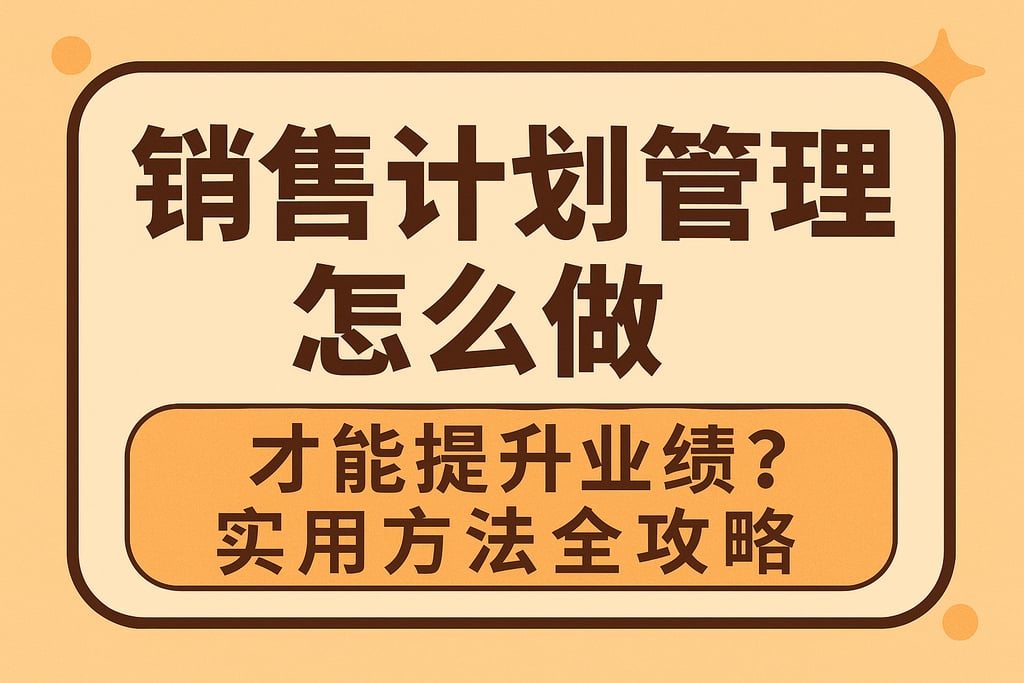 销售计划管理怎么做才能提升业绩？实用方法全攻略