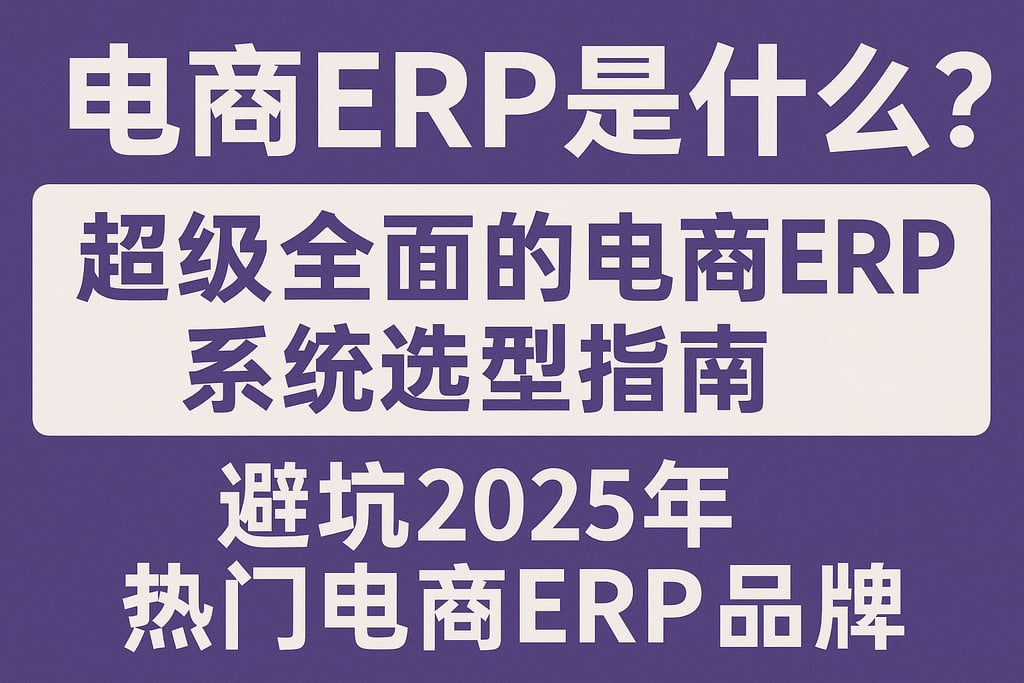 电商ERP是什么？超级全面的电商ERP系统选型指南，避坑2025年热门电商ERP品牌